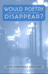 Title: Would Poetry Disappear?: American Verse and the Crisis of Modernity, Author: JOHN TIMBERMAN NEWCOMB