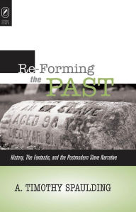 Title: Re-Forming the Past: History, the Fantastic, and the Postmodern Slave Narrative, Author: A TIMOTHY SPAULDING