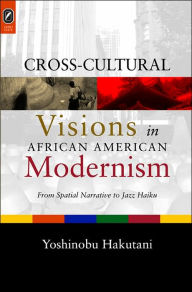 Title: Cross-Cultural Visions in African American Modernism: From Spatial Narrative to Jazz Haiku, Author: YOSHINOBU HAKUTANI