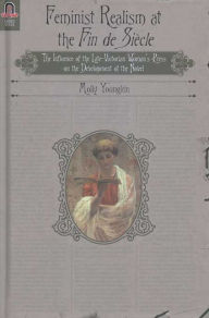 Title: Feminist Realism at the Fin de Siècle: The Influence of the Late-Victorian Woman's Press on the Development of the Novel, Author: MOLLY YOUNGKIN