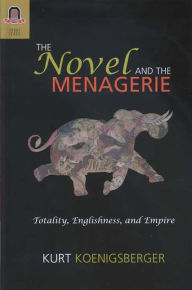 Title: The Novel and the Menagerie: Totality, Englishness, and Empire, Author: KURT KOENIGSBERGER