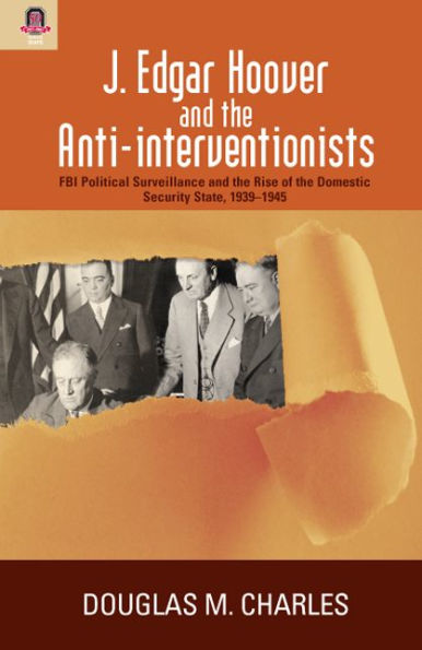 J. Edgar Hoover and the Anti-interventionists: FBI Political Surveillance and the Rise of the Domestic Security State, 1939-1945