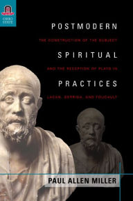 Title: Postmodern Spiritual Practices: The Construction of the Subject and the Reception of Plato in Lacan, Derrida, and Foucault, Author: Paul Allen Miller