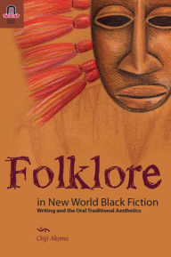 Title: Folklore in New World Black Fiction: Writing and the Oral Traditional Aesthetics, Author: Chiji Akoma