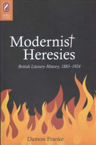 Title: Modernist Heresies: British Literary History, 1883-1924, Author: Damon Franke