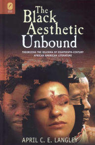 Title: Black Aesthetic Unbound: Theorizing the Dilemma of Eighteenth-Century African American Literature, Author: April C.E. Langley