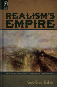 Title: Realism's Empire: Empiricism and Enchantment in the Nineteenth-Century Novel, Author: Geoffrey Baker