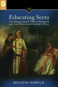 Title: Educating Seeta: The Anglo-Indian Family Romance and the Poetics of Indirect Rule, Author: Shuchi Kapila