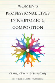 Title: Women's Professional Lives in Rhetoric and Composition: Choice, Chance, and Serendipity, Author: Elizabeth A. Flynn