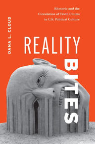 Title: Reality Bites: Rhetoric and the Circulation of Truth Claims in U.S. Political Culture, Author: Dana L. Cloud