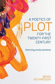 Title: A Poetics of Plot for the Twenty-First Century: Theorizing Unruly Narratives, Author: BRIAN RICHARDSON