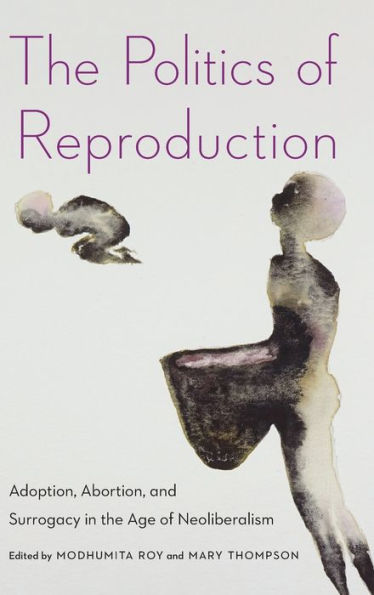 the Politics of Reproduction: Adoption, Abortion, and Surrogacy Age Neoliberalism