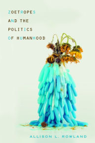 Title: Zoetropes and the Politics of Humanhood, Author: Allison L. Rowland