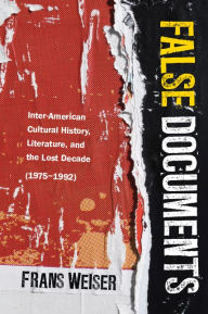 Title: False Documents: Inter-American Cultural History, Literature, and the Lost Decade (1975-1992), Author: Frans Weiser
