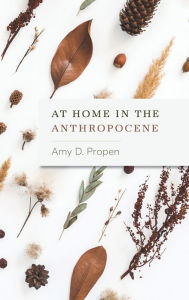 Title: At Home in the Anthropocene, Author: Amy D Propen