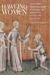 Title: Hawking Women: Falconry, Gender, and Control in Medieval Literary Culture, Author: Sara Petrosillo