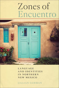 Title: Zones of Encuentro: Language and Identities in Northern New Mexico, Author: Lillian Gorman