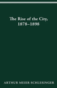 Title: RISE OF CITY 1878 1898, Author: ARTHUR MEIER SCHLESINGER