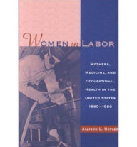 Title: WOMEN IN LABOR: MOTHERS, MEDICINE, AND OCCUPATIONAL HEAL, Author: ALLISON HEPLER