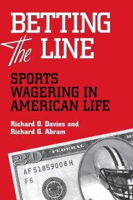 Title: BETTING THE LINE: SPORTS WAGERING IN AMERICAN LIFE, Author: RICHARD O. DAVIES
