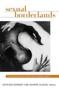 Title: SEXUAL BORDERLANDS: CONSTRUCTING AN AMERICAN SEXUAL PAST, Author: KATHLEEN KENNEDY