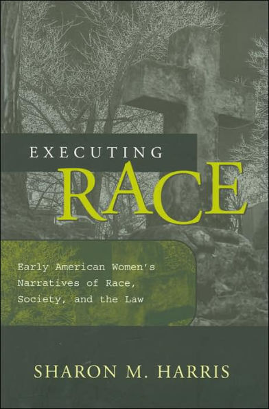 EXECUTING RACE: EARLY AMERICAN WOMEN'S NARRATIVES OF RAC SOCIETY, AND THE LAW