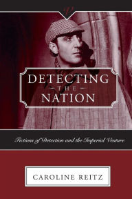 Title: DETECTING THE NATION: FICTIONS OF DETECTION AND THE IMPERIAL VENTURE, Author: CAROLINE REITZ