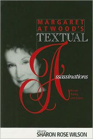 Title: MARGARET ATWOOD S TEXTUAL ASSASSINATIONS: RECENT POETRY & FICTION, Author: SHARON ROSE WILSON