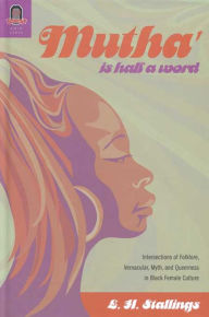 Title: Mutha Is Half a Word: Intersections of Folklore, Vernacular, Myth, and Queerness in Black Female Culture, Author: L. H. Stallings