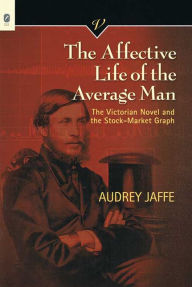 Title: The Affective Life of the Average Man: The Victorian Novel and the Stock-Market Graph, Author: Audrey Jaffe