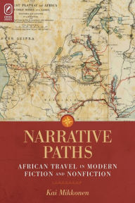 Title: Narrative Paths: African Travel in Modern Fiction and Nonfiction, Author: Kai Mikkonen