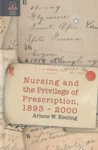 Title: NURSING AND THE PRIVILEGE OF PRESCRIPTION: 1893-2000, Author: ARLENE KEELING