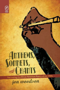 Title: Anthems, Sonnets, and Chants: Recovering the African American Poetry of the 1930s, Author: Jon  Woodson