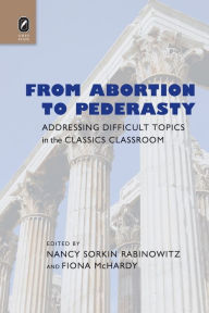 Title: From Abortion to Pederasty: Addressing Difficult Topics in the Classics Classroom, Author: Nancy Sorkin Rabinowitz