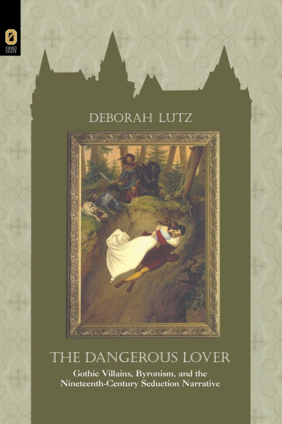 THE DANGEROUS LOVER: GOTHIC VILLIANS, BYRONISM, AND THE NINETEENTH-CENTURY SEDUCTION NARRATIVE