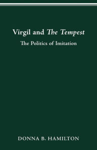 Title: Virgil and The Tempest: The Politics of Imitation, Author: DONNA B. HAMILTON