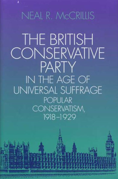 The British Conservative Party in the Age of Universal Suffrage: Popular Conservatism, 1918-1929