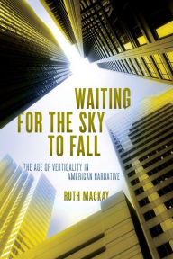 Title: Waiting for the Sky to Fall: The Age of Verticality in American Narrative, Author: Ruth Mackay