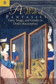 Title: WEB OF FANTASIES: GAZE, IMAGE, & GENDER IN OVID'S METAMORPHOSES, Author: PATRICIA B SALZMAN-MITCHELL