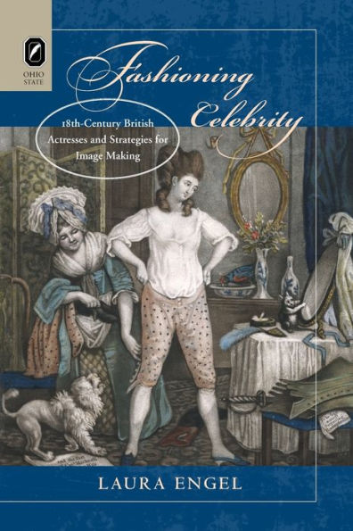 Fashioning Celebrity: Eighteenth-Century British Actresses and Strategies for Image Making