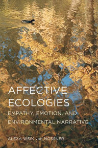 Title: Affective Ecologies: Empathy, Emotion, and Environmental Narrative, Author: Alexa Weik von Mossner