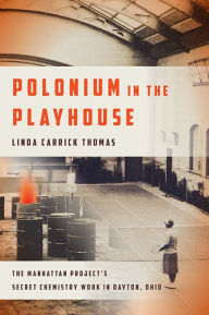 Title: Polonium in the Playhouse: The Manhattan Project's Secret Chemistry Work in Dayton, Ohio, Author: Aw