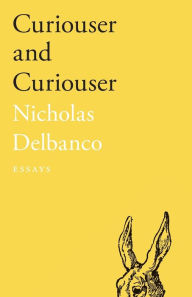 Title: Curiouser and Curiouser: Essays, Author: Nicholas Delbanco