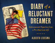 Title: Diary of a Reluctant Dreamer: Undocumented Vignettes from a Pre-American Life, Author: Alberto Ledesma