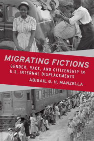 Title: Migrating Fictions: Gender, Race, and Citizenship in U.S. Internal Displacements, Author: Abigail G. H. Manzella