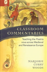 Title: Classroom Commentaries: Teaching the Poetria nova across Medieval and Renaissance Europe, Author: Marjorie Curry Woods