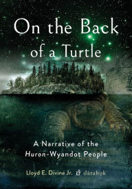 Title: On the Back of a Turtle: A Narrative of the Huron-Wyandot People, Author: Lloyd E. Divine Jr.