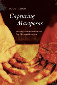 Title: Capturing Mariposas: Reading Cultural Schema in Gay Chicano Literature, Author: P. Doug Bush