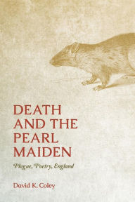 Title: Death and the Pearl Maiden: Plague, Poetry, England, Author: David K. Coley