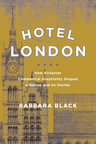 Title: Hotel London: How Victorian Commercial Hospitality Shaped a Nation and Its Stories, Author: Barbara Black